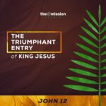 John 12:1-19 - The Triumphant Entry of King Jesus
