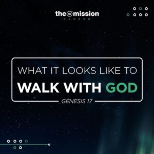 Genesis 17 & 18 - What It Looks Like to Walk with God