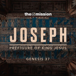Genesis 37 - Joseph - A Prefigure of King Jesus