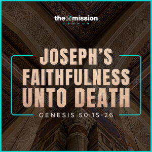 Genesis 50:15-26 - Joseph's Faithfulness Unto Death
