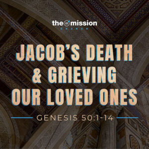Genesis 50 - Jacob's Burial and Grieving Our Loved Ones