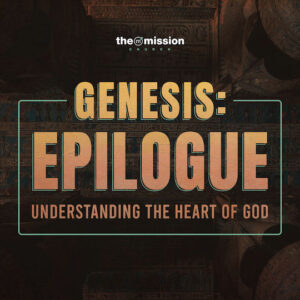 Genesis: Epilogue - Understanding the Heart of God