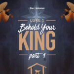 Luke 1: Behold Your King - Part 1