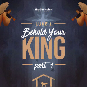 Luke 1: Behold Your King - Part 1